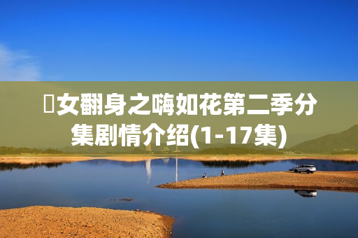 囧女翻身之嗨如花第二季分集剧情介绍(1-17集)