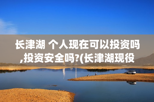 长津湖 个人现在可以投资吗,投资安全吗?(长津湖现役)