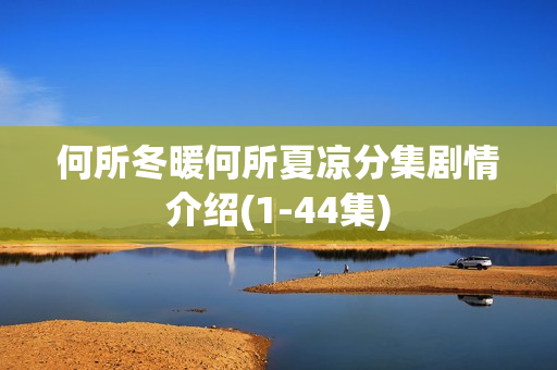 何所冬暖何所夏凉分集剧情介绍(1-44集)