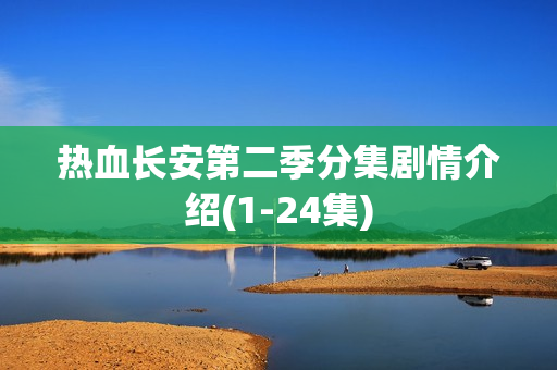 热血长安第二季分集剧情介绍(1-24集)