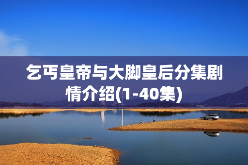 乞丐皇帝与大脚皇后分集剧情介绍(1-40集)