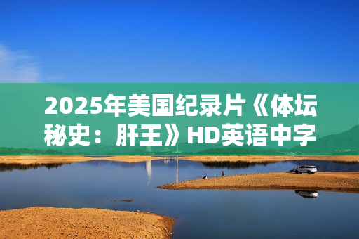 2025年美国纪录片《体坛秘史：肝王》HD英语中字