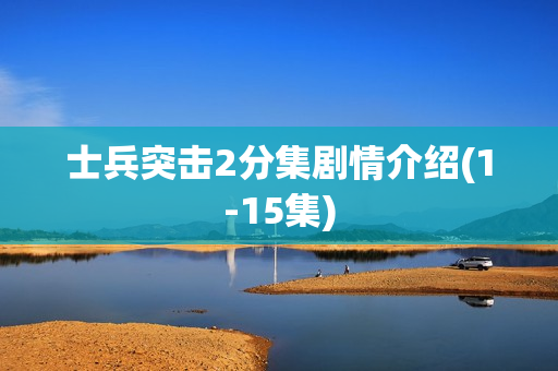 士兵突击2分集剧情介绍(1-15集)