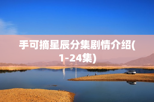 手可摘星辰分集剧情介绍(1-24集)