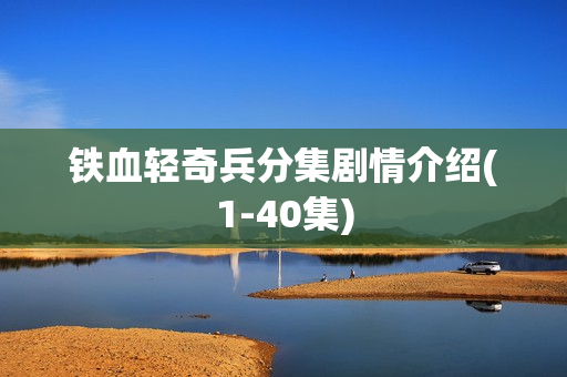 铁血轻奇兵分集剧情介绍(1-40集)