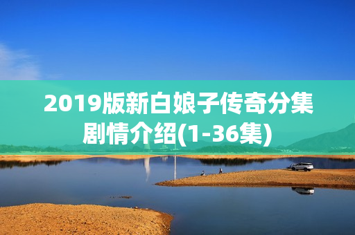 2019版新白娘子传奇分集剧情介绍(1-36集)