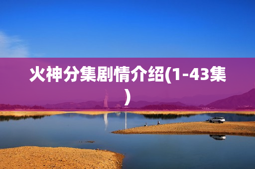 火神分集剧情介绍(1-43集)