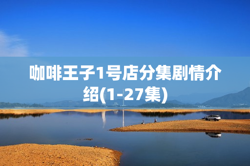 咖啡王子1号店分集剧情介绍(1-27集)