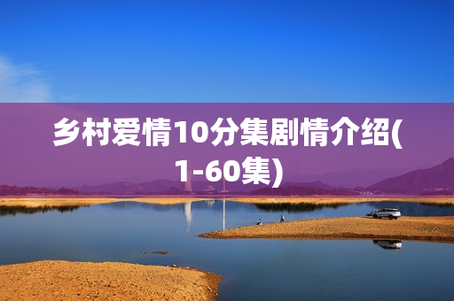 乡村爱情10分集剧情介绍(1-60集)