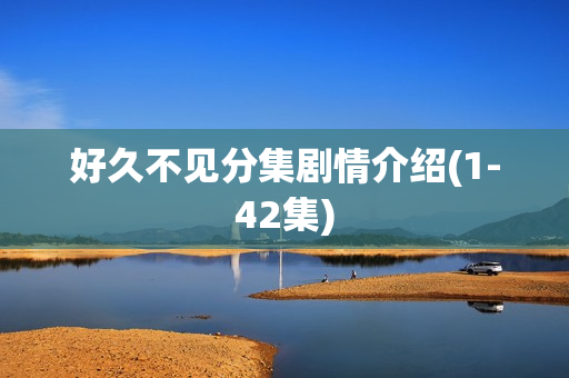 好久不见分集剧情介绍(1-42集)