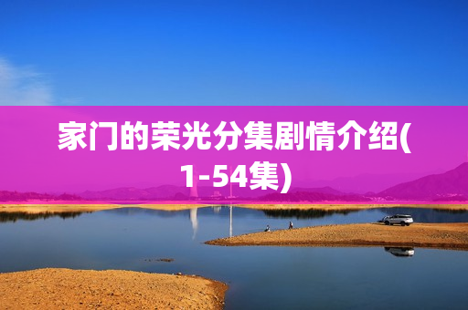 家门的荣光分集剧情介绍(1-54集)