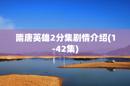 隋唐英雄2分集剧情介绍(1-42集)