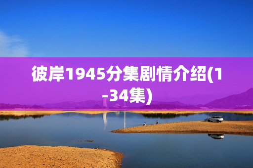 彼岸1945分集剧情介绍(1-34集)