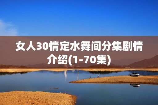 女人30情定水舞间分集剧情介绍(1-70集)