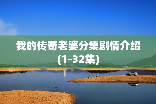 我的传奇老婆分集剧情介绍(1-32集)