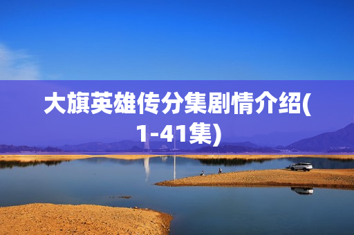 大旗英雄传分集剧情介绍(1-41集)