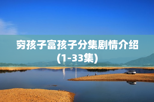 穷孩子富孩子分集剧情介绍(1-33集)