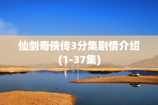 仙剑奇侠传3分集剧情介绍(1-37集)