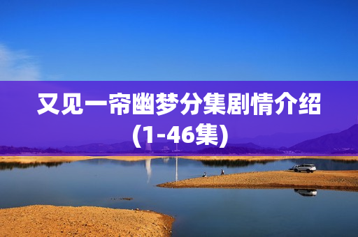又见一帘幽梦分集剧情介绍(1-46集)