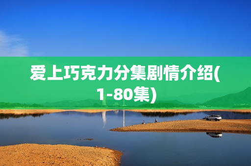 爱上巧克力分集剧情介绍(1-80集)