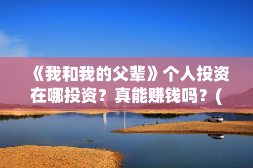《我和我的父辈》个人投资在哪投资？真能赚钱吗？(我和我的父辈演员表)