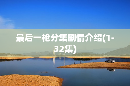 最后一枪分集剧情介绍(1-32集)