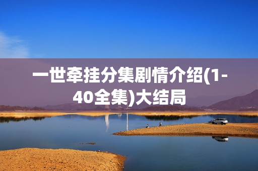 一世牵挂分集剧情介绍(1-40全集)大结局