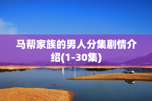 马帮家族的男人分集剧情介绍(1-30集)