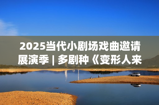 2025当代小剧场戏曲邀请展演季 | 多剧种《变形人来了！》即将上演(当代小剧场三十年)