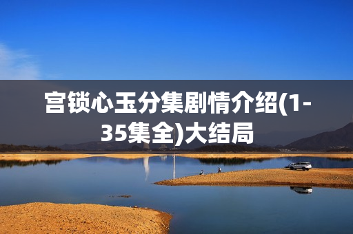 宫锁心玉分集剧情介绍(1-35集全)大结局