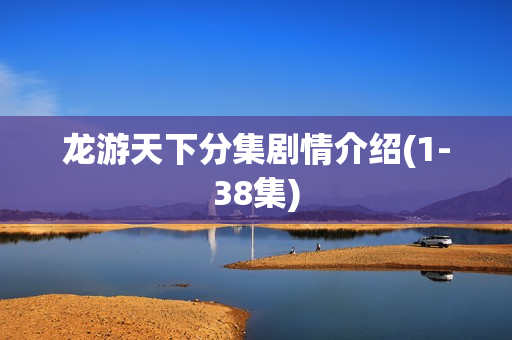 龙游天下分集剧情介绍(1-38集)