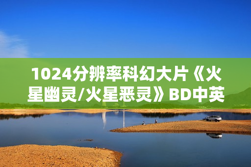 1024分辨率科幻大片《火星幽灵/火星恶灵》BD中英双字
