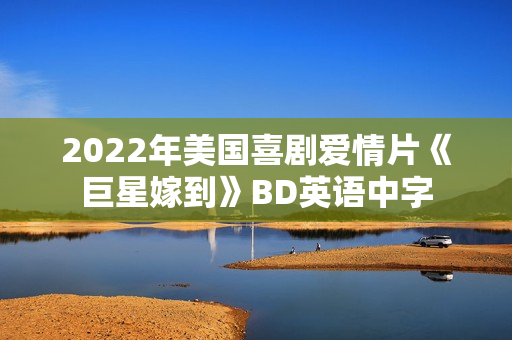 2022年美国喜剧爱情片《巨星嫁到》BD英语中字