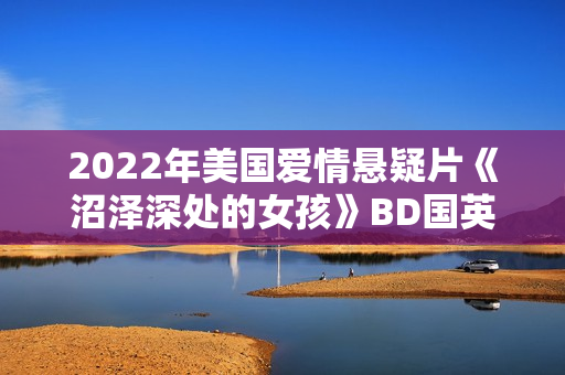 2022年美国爱情悬疑片《沼泽深处的女孩》BD国英双语中英双字