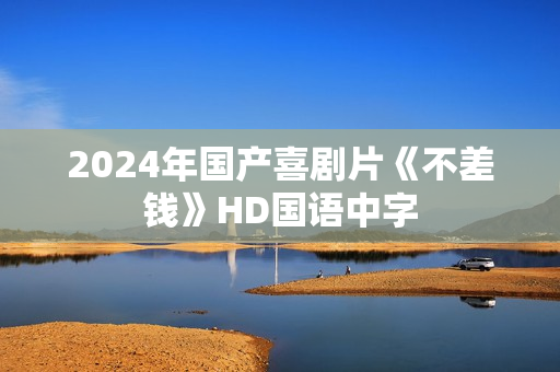 2024年国产喜剧片《不差钱》HD国语中字
