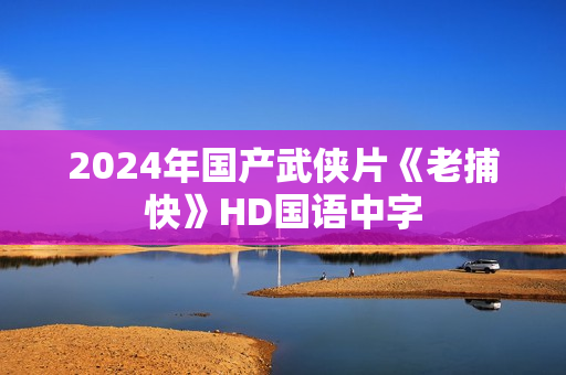 2024年国产武侠片《老捕快》HD国语中字