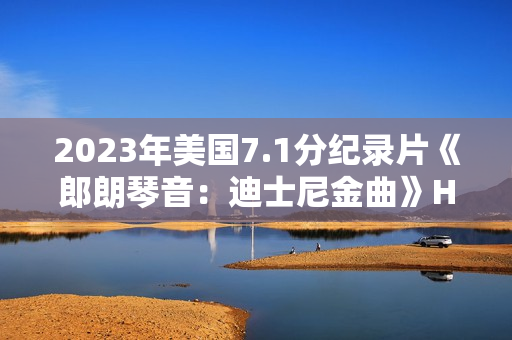 2023年美国7.1分纪录片《郎朗琴音：迪士尼金曲》HD英语中字