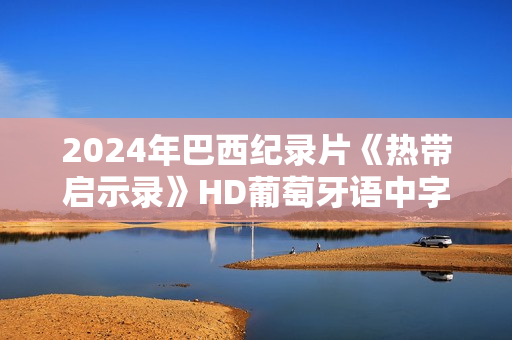 2024年巴西纪录片《热带启示录》HD葡萄牙语中字