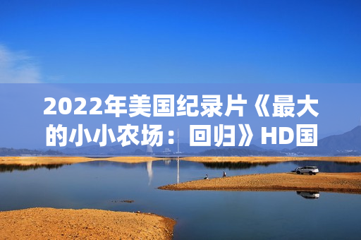 2022年美国纪录片《最大的小小农场：回归》HD国粤英三语中字