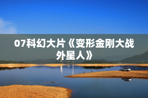 07科幻大片《变形金刚大战外星人》