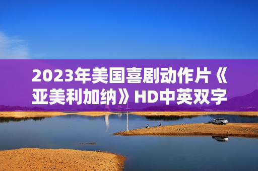 2023年美国喜剧动作片《亚美利加纳》HD中英双字