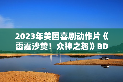 2023年美国喜剧动作片《雷霆沙赞！众神之怒》BD国英双语双字