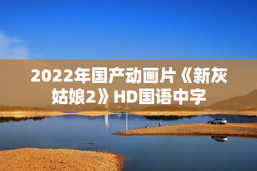 2022年国产动画片《新灰姑娘2》HD国语中字