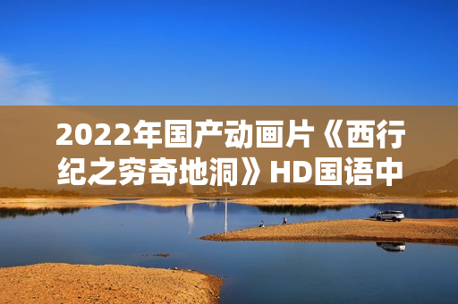 2022年国产动画片《西行纪之穷奇地洞》HD国语中字