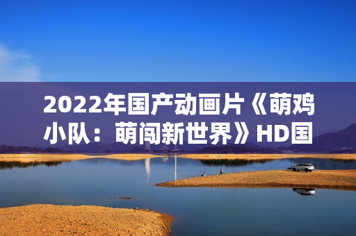 2022年国产动画片《萌鸡小队：萌闯新世界》HD国语中字