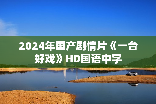 2024年国产剧情片《一台好戏》HD国语中字