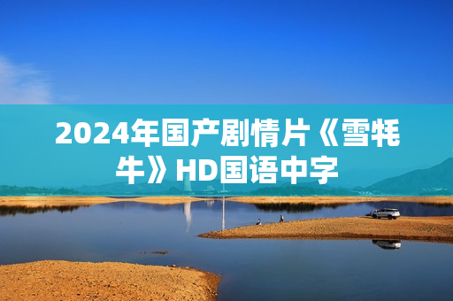 2024年国产剧情片《雪牦牛》HD国语中字