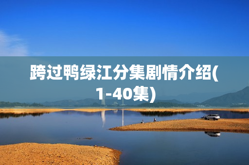 跨过鸭绿江分集剧情介绍(1-40集)