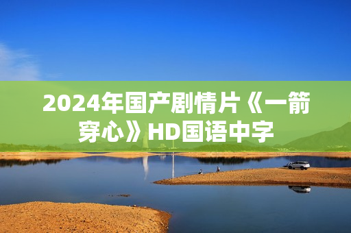 2024年国产剧情片《一箭穿心》HD国语中字