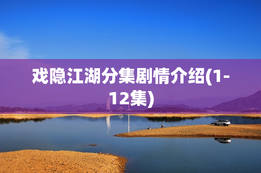 戏隐江湖分集剧情介绍(1-12集)